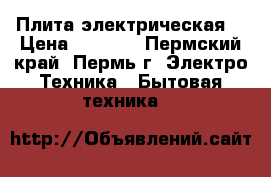 Плита электрическая  › Цена ­ 5 000 - Пермский край, Пермь г. Электро-Техника » Бытовая техника   